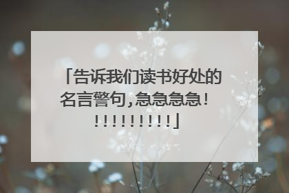 告诉我们读书好处的名言警句,急急急急!!!!!!!!!!