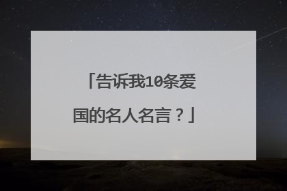 告诉我10条爱国的名人名言?
