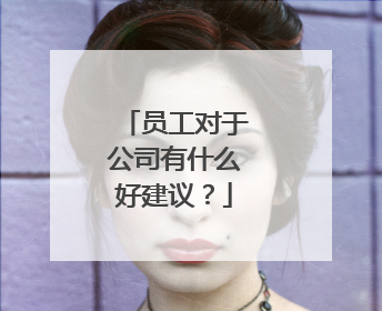 员工对于公司有什么好建议？