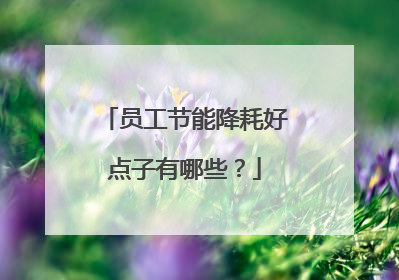 员工节能降耗好点子有哪些?