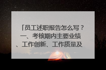 员工述职报告怎么写? 一、考核期内主要业绩、工作创新、工作质量及成效 二、自我评价(包括本人需要向上