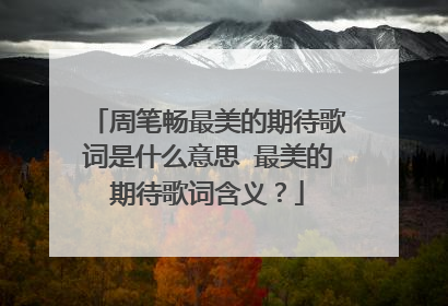 周笔畅最美的期待歌词是什么意思 最美的期待歌词含义？