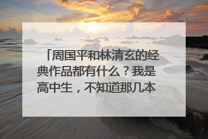 周国平和林清玄的经典作品都有什么?我是高中生,不知道那几本比较适合我读