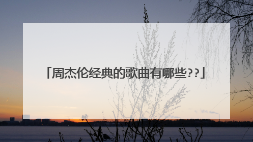 周杰伦经典的歌曲有哪些??