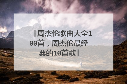 周杰伦歌曲大全100首,周杰伦最经典的10首歌