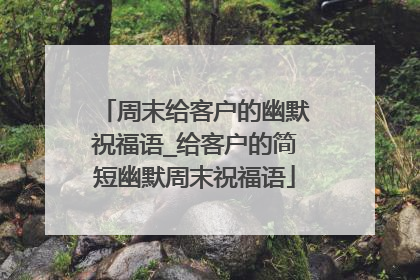 周末给客户的幽默祝福语_给客户的简短幽默周末祝福语
