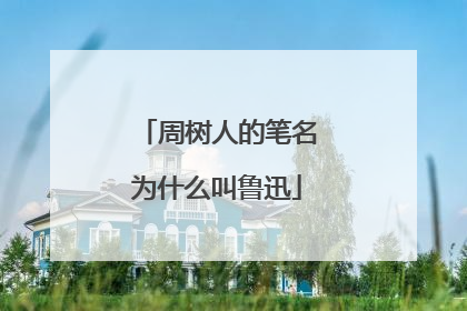 周树人的笔名为什么叫鲁迅
