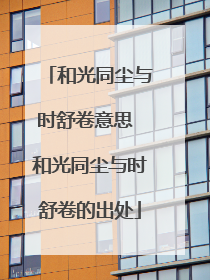 和光同尘与时舒卷意思 和光同尘与时舒卷的出处