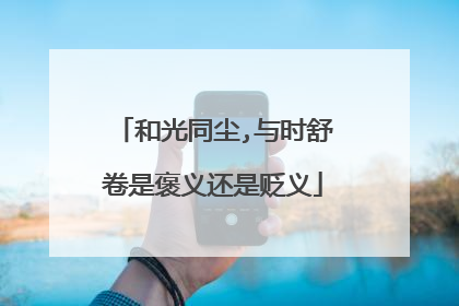 和光同尘,与时舒卷是褒义还是贬义