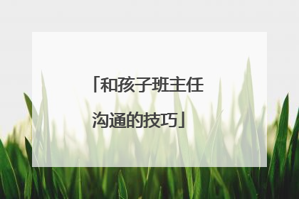 和孩子班主任沟通的技巧