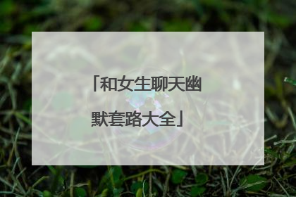 和女生聊天幽默套路大全