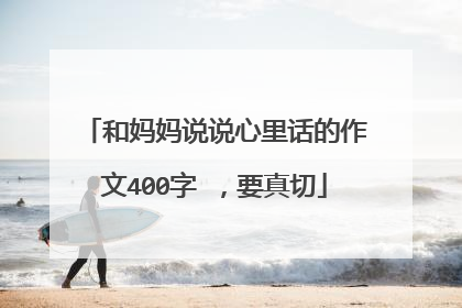 和妈妈说说心里话的作文400字 ,要真切