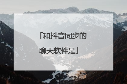 和抖音同步的聊天软件是