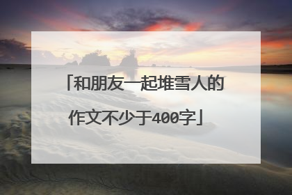和朋友一起堆雪人的作文不少于400字