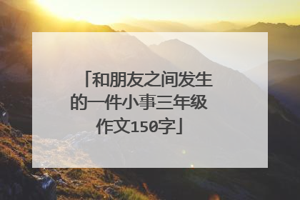 和朋友之间发生的一件小事三年级作文150字