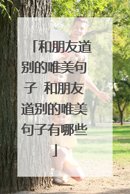 和朋友道别的唯美句子 和朋友道别的唯美句子有哪些