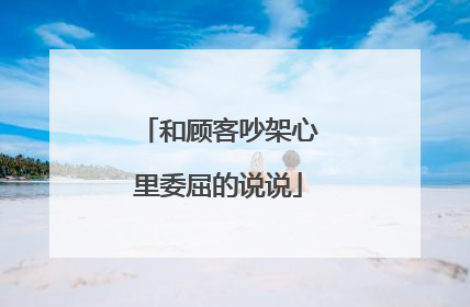 和顾客吵架心里委屈的说说