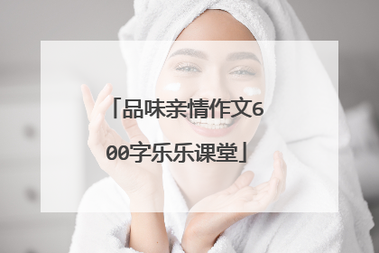品味亲情作文600字乐乐课堂