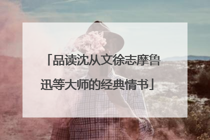 品读沈从文徐志摩鲁迅等大师的经典情书