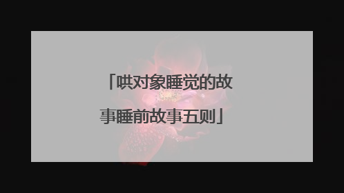 哄对象睡觉的故事睡前故事五则