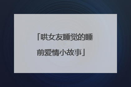 哄女友睡觉的睡前爱情小故事
