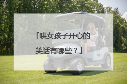 哄女孩子开心的笑话有哪些?