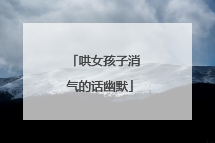 哄女孩子消气的话幽默