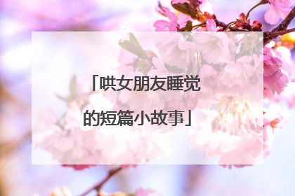 哄女朋友睡觉的短篇小故事