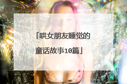 哄女朋友睡觉的童话故事10篇