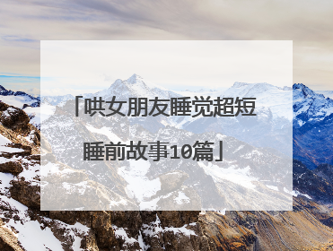 哄女朋友睡觉超短睡前故事10篇