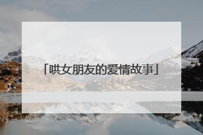 哄女朋友的爱情故事