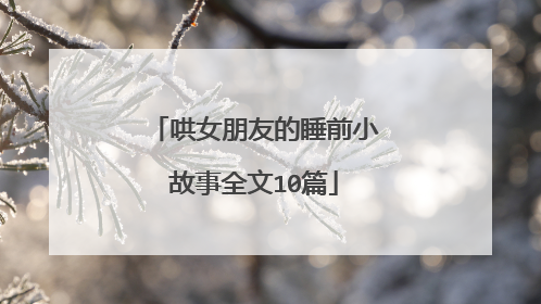 哄女朋友的睡前小故事全文10篇