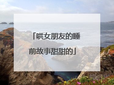 哄女朋友的睡前故事甜甜的