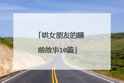 哄女朋友的睡前故事10篇