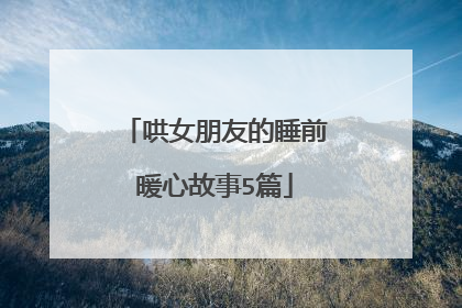 哄女朋友的睡前暖心故事5篇