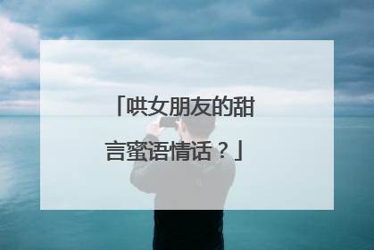 哄女朋友的甜言蜜语情话？