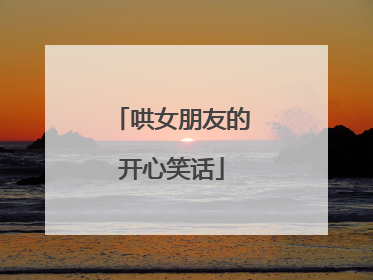 哄女朋友的开心笑话