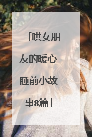 哄女朋友的暖心睡前小故事8篇