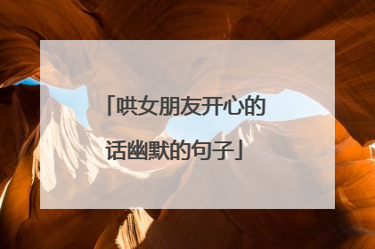 哄女朋友开心的话幽默的句子