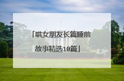 哄女朋友长篇睡前故事精选10篇