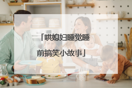 哄媳妇睡觉睡前搞笑小故事