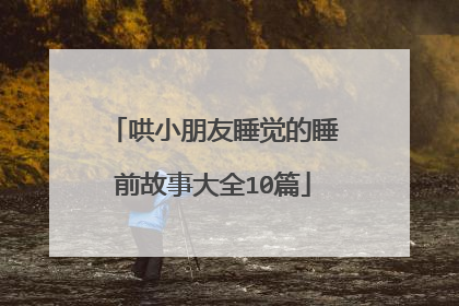 哄小朋友睡觉的睡前故事大全10篇