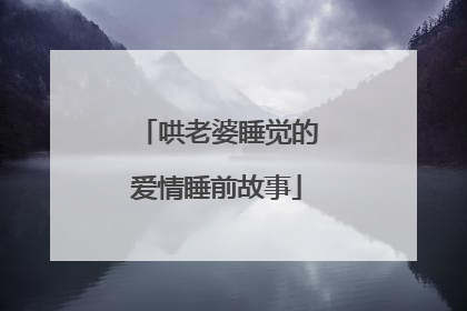 哄老婆睡觉的爱情睡前故事