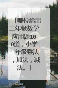 哪位给出二年级数学应用题100道,小学二年级乘法,加法,减法。