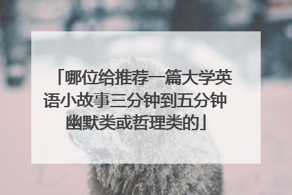 哪位给推荐一篇大学英语小故事三分钟到五分钟幽默类或哲理类的