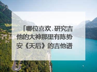 哪位喜欢.研究吉他的大神那里有陈势安《天后》的吉他谱,可否发过来?在下感激不尽。