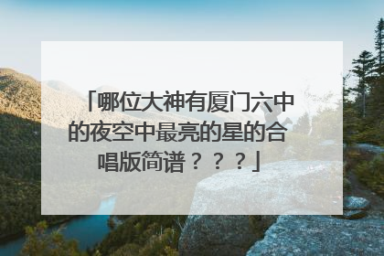 哪位大神有厦门六中的夜空中最亮的星的合唱版简谱???