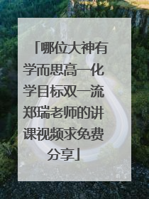 哪位大神有学而思高一化学目标双一流郑瑞老师的讲课视频求免费分享