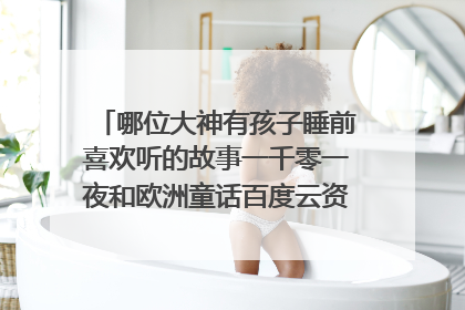 哪位大神有孩子睡前喜欢听的故事一千零一夜和欧洲童话百度云资源链接求免费分享