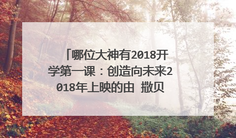 哪位大神有2018开学第一课：创造向未来2018年上映的由 撒贝宁主演的百度云资源